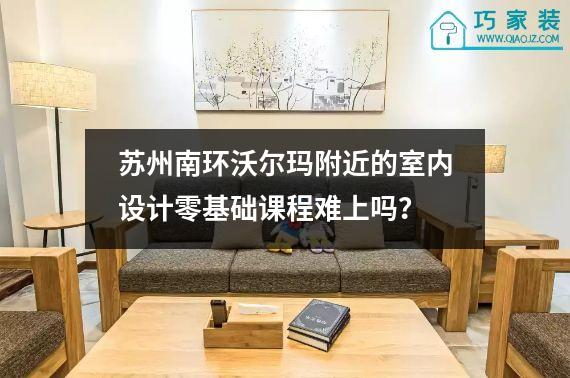 苏州南环沃尔玛附近的室内设计零基础课程难上吗？