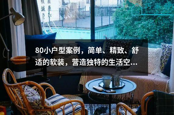 80小户型案例，简单、精致、舒适的软装，营造独特的生活空间。