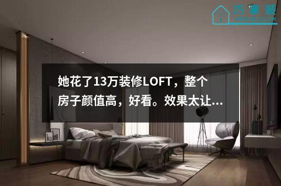 她花了13万装修LOFT，整个房子颜值高，好看。效果太让人羡慕了。