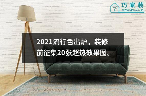 2021流行色出炉，装修前征集20张超热效果图。