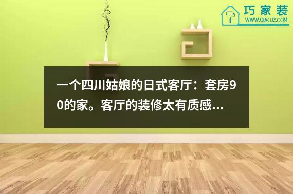 一个四川姑娘的日式客厅：套房90的家。客厅的装修太有质感了，令人羡慕。