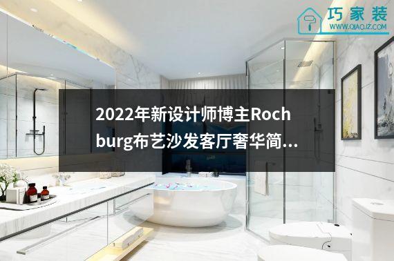 2022年新设计师博主Rochburg布艺沙发客厅奢华简约。