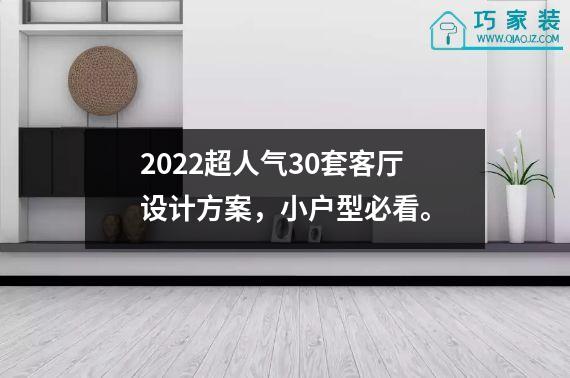 2022超人气30套客厅设计方案，小户型必看。
