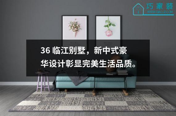 36 临江别墅，新中式豪华设计彰显完美生活品质。