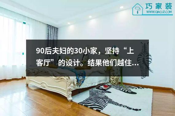 90后夫妇的30小家，坚持“上客厅”的设计。结果他们越住越舒服。