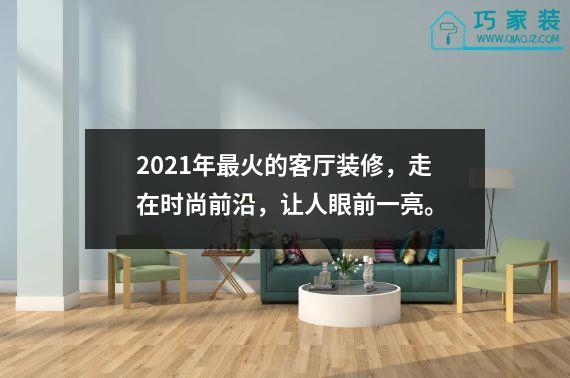 2021年最火的客厅装修，走在时尚前沿，让人眼前一亮。