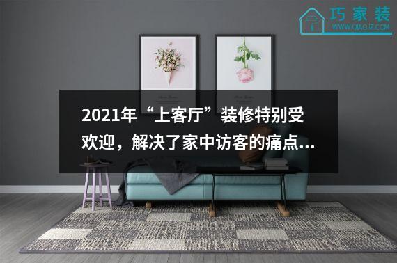 2021年“上客厅”装修特别受欢迎，解决了家中访客的痛点，收藏。