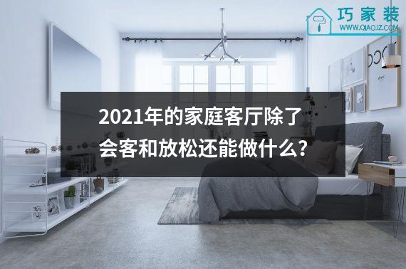 2021年的家庭客厅除了会客和放松还能做什么？