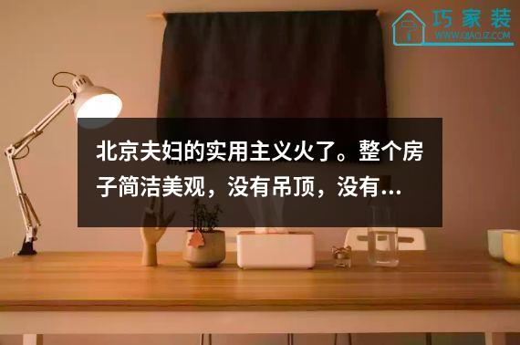 北京夫妇的实用主义火了。整个房子简洁美观，没有吊顶，没有石膏线。