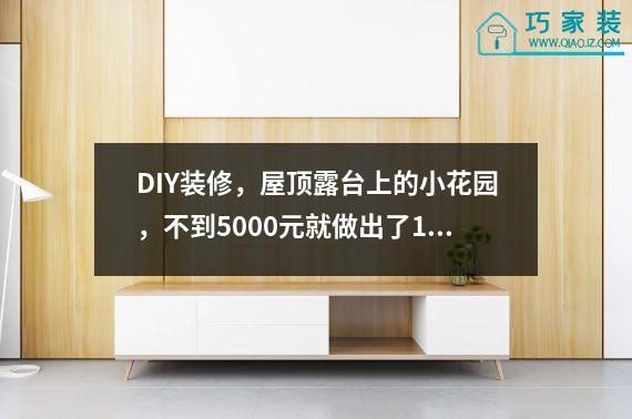 DIY装修，屋顶露台上的小花园，不到5000元就做出了1万元的效果。