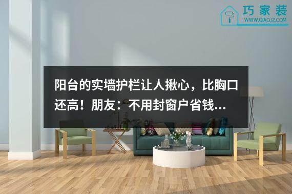 阳台的实墙护栏让人揪心，比胸口还高！朋友：不用封窗户省钱。