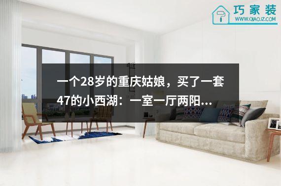 一个28岁的重庆姑娘，买了一套47的小西湖：一室一厅两阳台，一人一猫浪漫满屋。