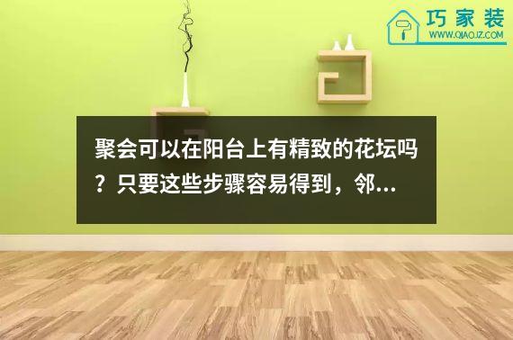 聚会可以在阳台上有精致的花坛吗？只要这些步骤容易得到，邻居都是贪婪的。