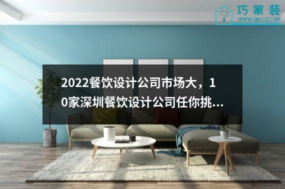 2022餐饮设计公司市场大，10家深圳餐饮设计公司任你挑选。