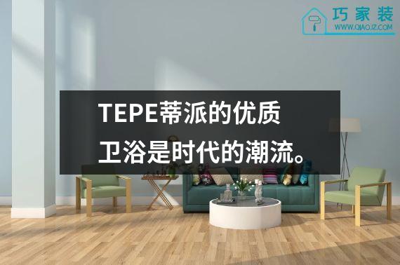 TEPE蒂派的优质卫浴是时代的潮流。