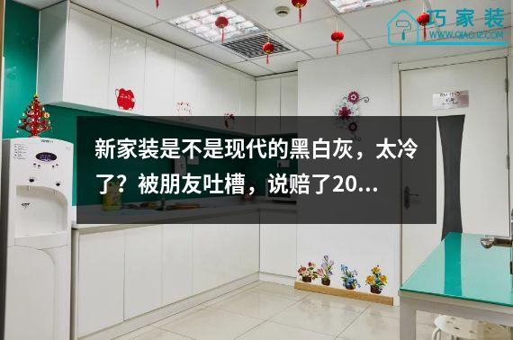 新家装是不是现代的黑白灰，太冷了？被朋友吐槽，说赔了20万。