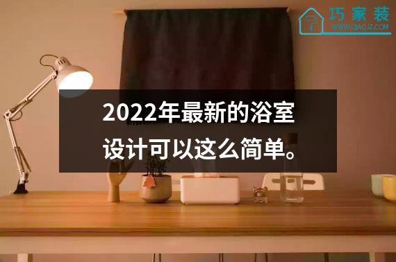 2022年最新的浴室设计可以这么简单。