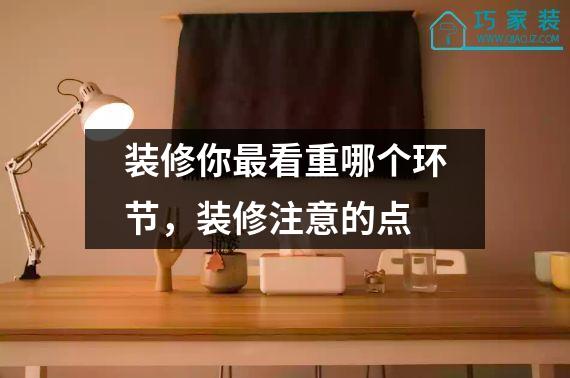 装修你最看重哪个环节，装修注意的点