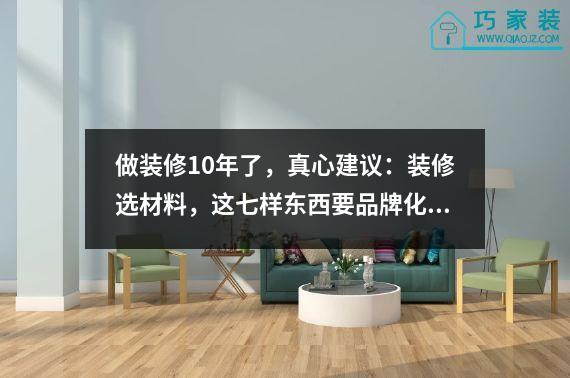 做装修10年了，真心建议：装修选材料，这七样东西要品牌化。
