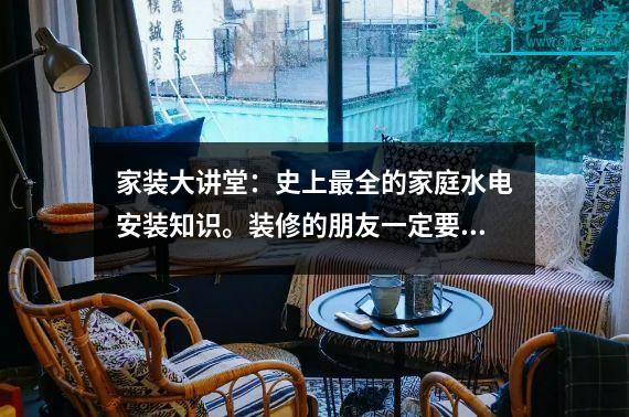 家装大讲堂：史上最全的家庭水电安装知识。装修的朋友一定要看。