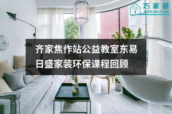 齐家焦作站公益教室东易日盛家装环保课程回顾