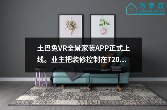 土巴兔VR全景家装APP正式上线。业主把装修控制在720无死角。