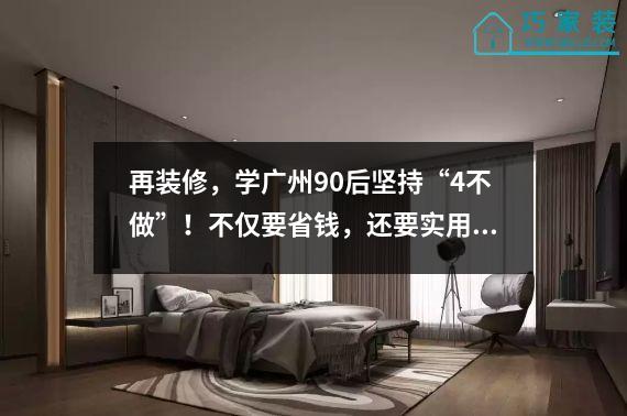 再装修，学广州90后坚持“4不做”！不仅要省钱，还要实用。