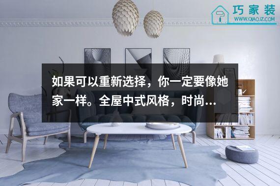 如果可以重新选择，你一定要像她家一样。全屋中式风格，时尚高档。