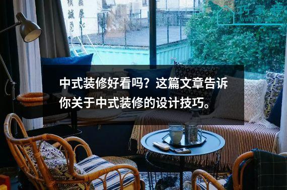 中式装修好看吗？这篇文章告诉你关于中式装修的设计技巧。