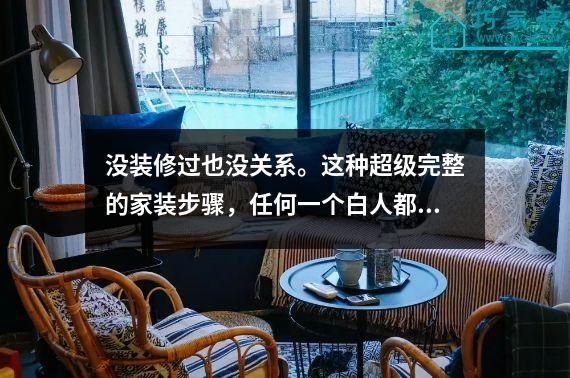 没装修过也没关系。这种超级完整的家装步骤，任何一个白人都能理解。