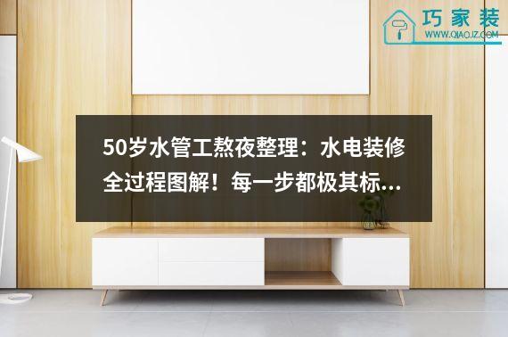 50岁水管工熬夜整理：水电装修全过程图解！每一步都极其标准。