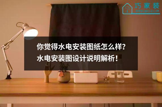 你觉得水电安装图纸怎么样？水电安装图设计说明解析！