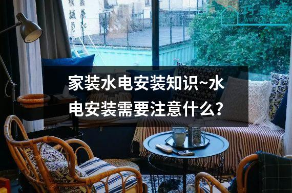 家装水电安装知识~水电安装需要注意什么？