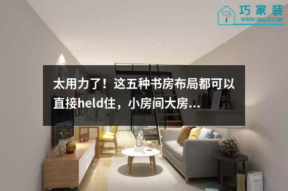 太用力了！这五种书房布局都可以直接held住，小房间大房间都适合。