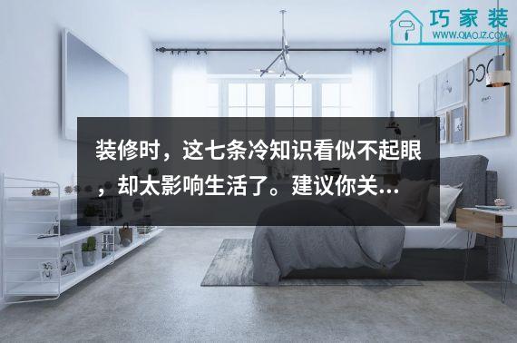 装修时，这七条冷知识看似不起眼，却太影响生活了。建议你关注他们。