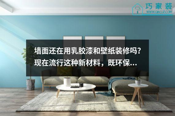 墙面还在用乳胶漆和壁纸装修吗？现在流行这种新材料，既环保又耐用。