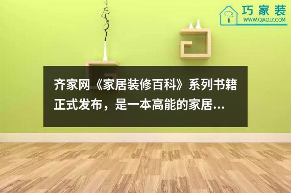 齐家网《家居装修百科》系列书籍正式发布，是一本高能的家居装修指导书。