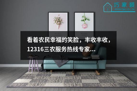 看着农民幸福的笑脸，丰收丰收，12316三农服务热线专家讲座，3354科学使用农药