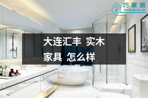 大连汇丰  实木家具  怎么样