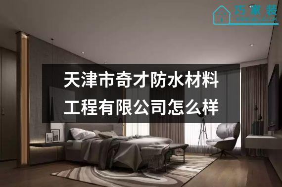 天津市奇才防水材料工程有限公司怎么样