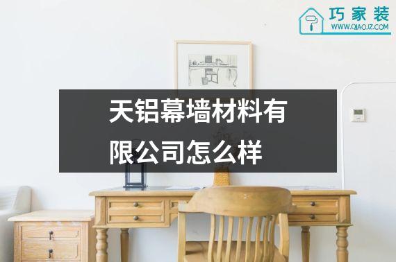 天铝幕墙材料有限公司怎么样