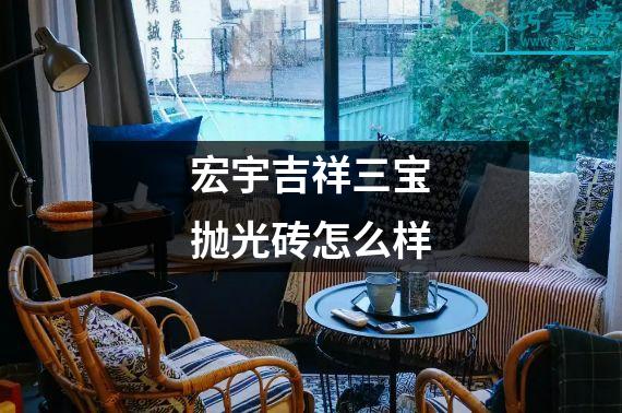 宏宇吉祥三宝抛光砖怎么样