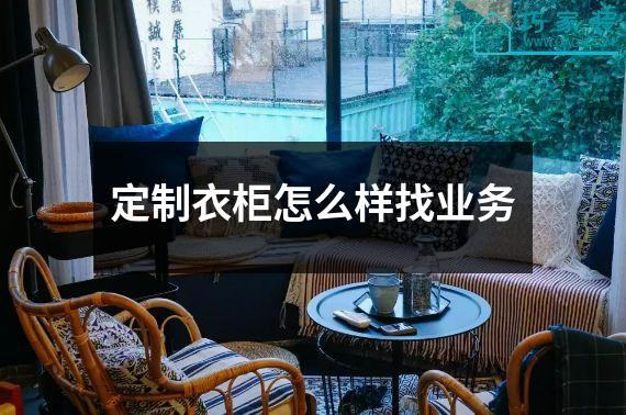 定制衣柜怎么样找业务