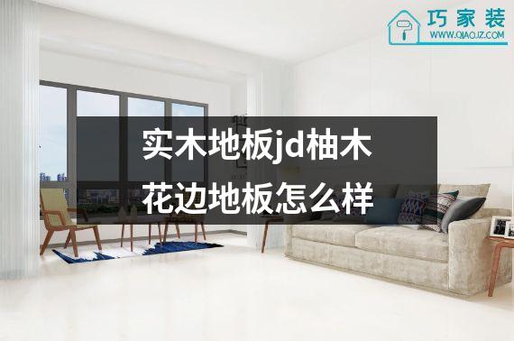 实木地板jd柚木花边地板怎么样