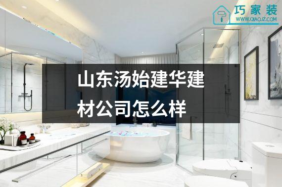 山东汤始建华建材公司怎么样