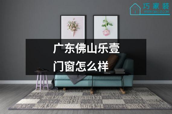 广东佛山乐壹门窗怎么样
