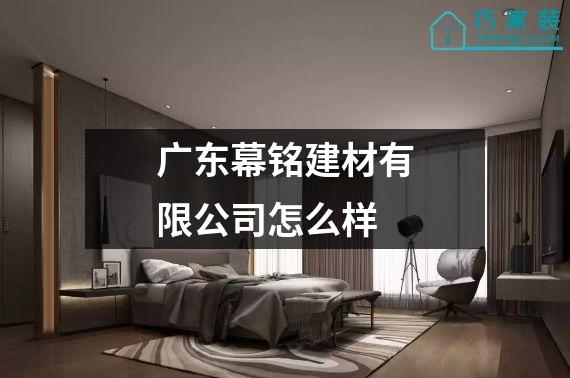 广东幕铭建材有限公司怎么样