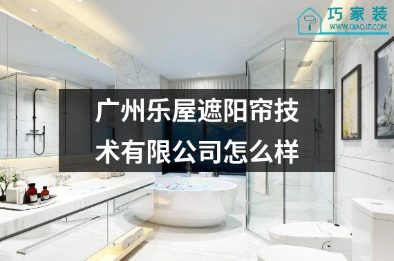 广州乐屋遮阳帘技术有限公司怎么样
