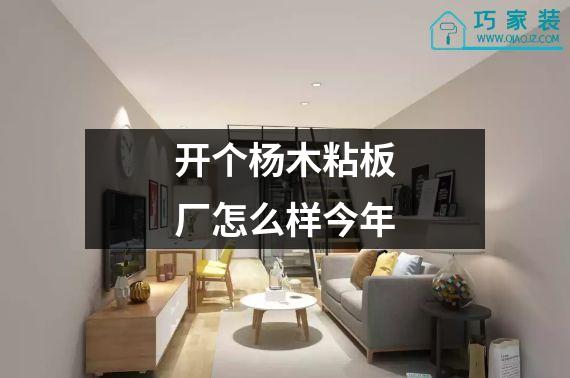开个杨木粘板厂怎么样今年