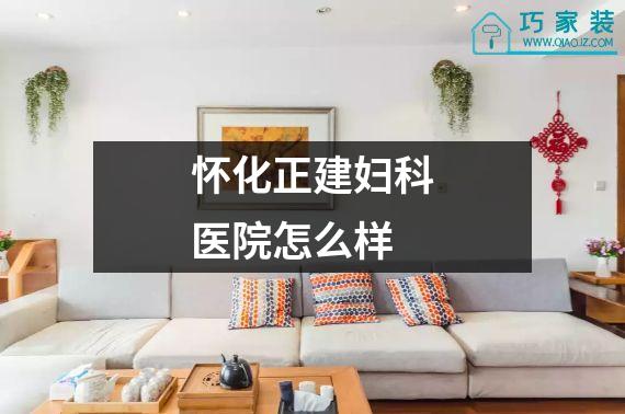 怀化正建妇科医院怎么样